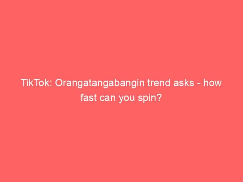 tiktok orangatangabangin trend asks how fast can you spin
