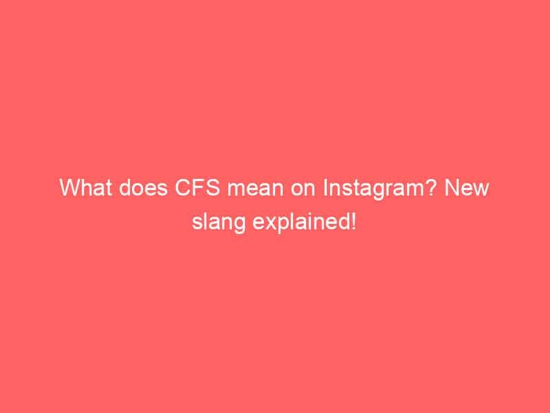 what does cfs mean on instagram new slang explained